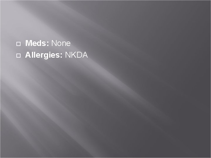  Meds: None Allergies: NKDA 