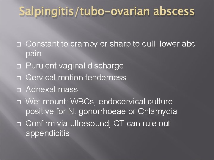 Salpingitis/tubo-ovarian abscess Constant to crampy or sharp to dull, lower abd pain Purulent vaginal