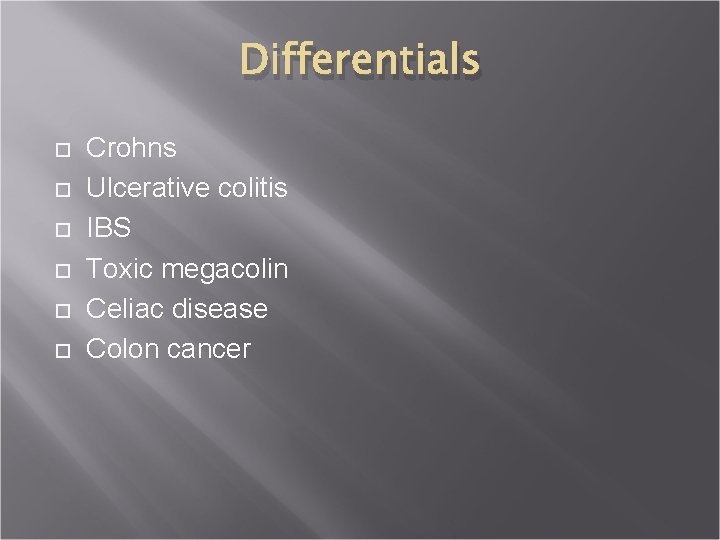 Differentials Crohns Ulcerative colitis IBS Toxic megacolin Celiac disease Colon cancer 