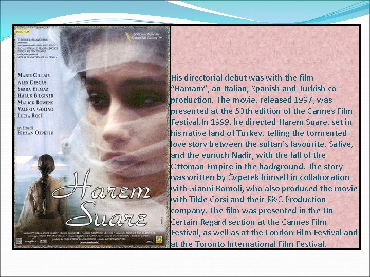 His directorial debut was with the film “Hamam”, an Italian, Spanish and Turkish coproduction.