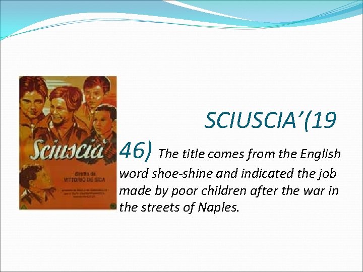 SCIUSCIA’(19 46) The title comes from the English word shoe-shine and indicated the job