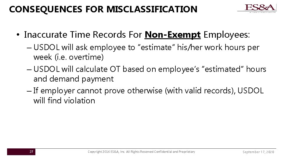 CONSEQUENCES FOR MISCLASSIFICATION • Inaccurate Time Records For Non-Exempt Employees: – USDOL will ask