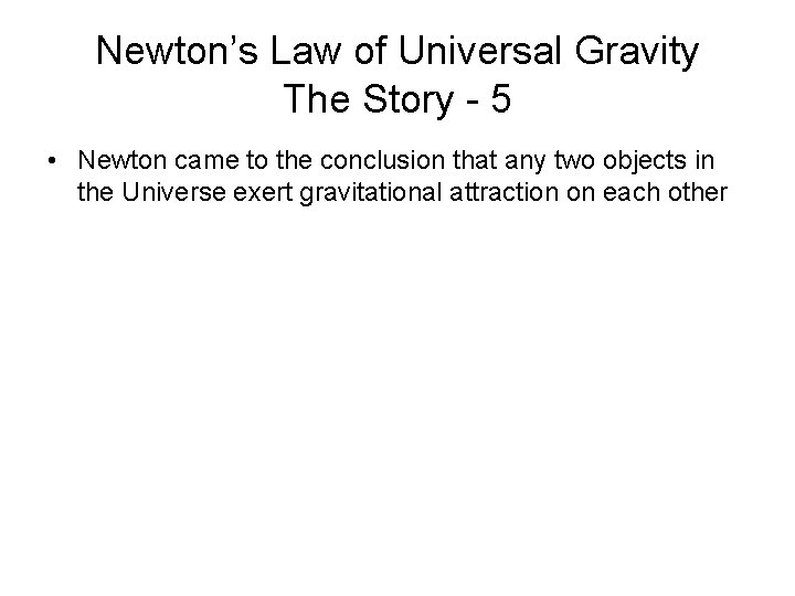 Newton’s Law of Universal Gravity The Story - 5 • Newton came to the