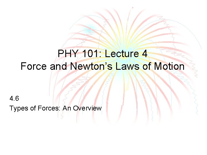 PHY 101: Lecture 4 Force and Newton’s Laws of Motion 4. 6 Types of