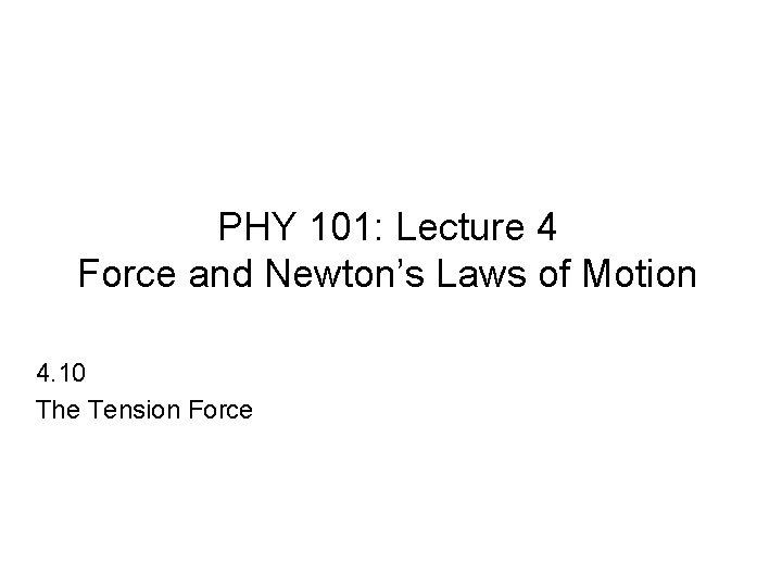 PHY 101: Lecture 4 Force and Newton’s Laws of Motion 4. 10 The Tension