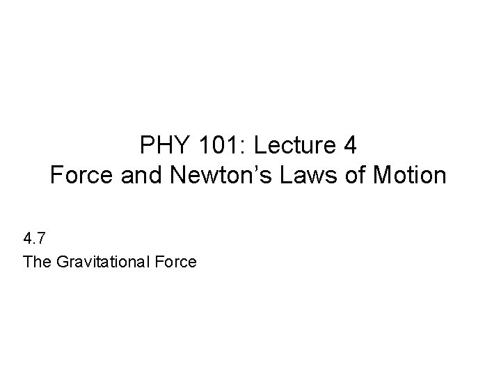 PHY 101: Lecture 4 Force and Newton’s Laws of Motion 4. 7 The Gravitational