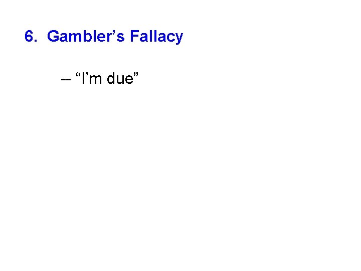 6. Gambler’s Fallacy -- “I’m due” 
