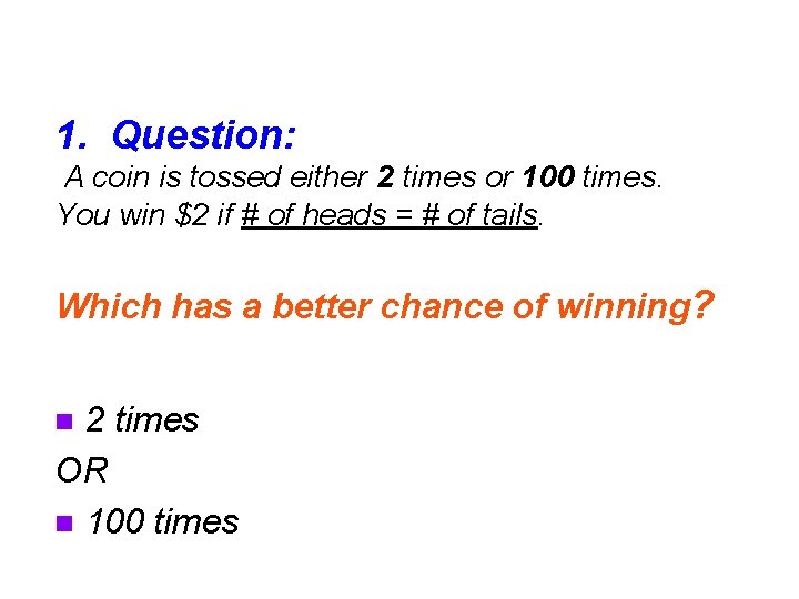 1. Question: A coin is tossed either 2 times or 100 times. You win