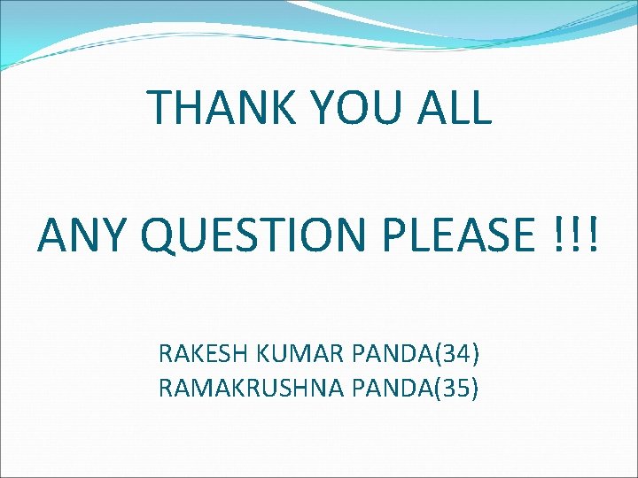 THANK YOU ALL ANY QUESTION PLEASE !!! RAKESH KUMAR PANDA(34) RAMAKRUSHNA PANDA(35) 