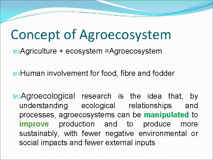 Concept of Agroecosystem Agriculture + ecosystem =Agroecosystem Human involvement for food, fibre and fodder