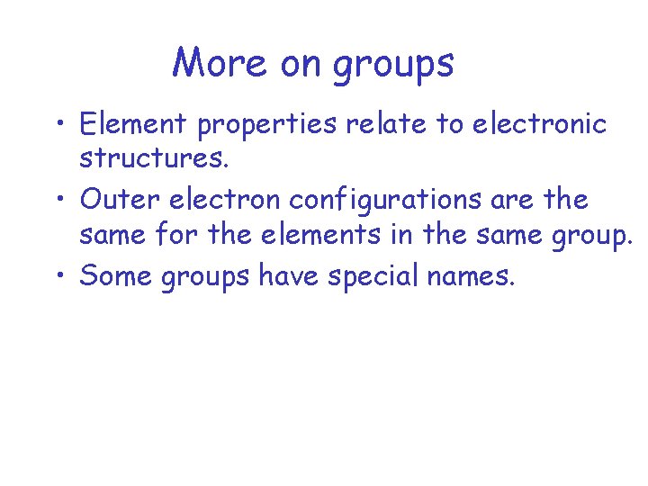 More on groups • Element properties relate to electronic structures. • Outer electron configurations