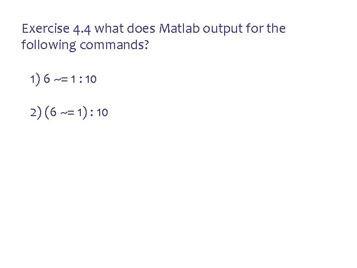 Exercise 4. 4 what does Matlab output for the following commands? 1) 6 ~= Exercise 4. 4 what does Matlab output for the following commands? 1) 6 ~=
