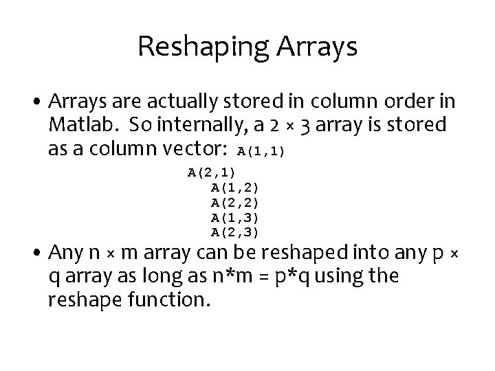 Reshaping Arrays • Arrays are actually stored in column order in Matlab. So internally,