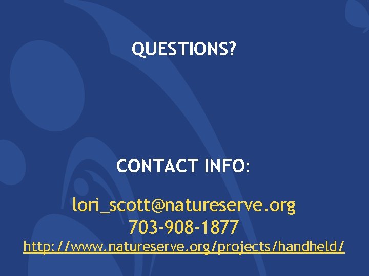 QUESTIONS? CONTACT INFO: lori_scott@natureserve. org 703 -908 -1877 http: //www. natureserve. org/projects/handheld/ QUESTIONS? CONTACT INFO: lori_scott@natureserve. org 703 -908 -1877 http: //www. natureserve. org/projects/handheld/