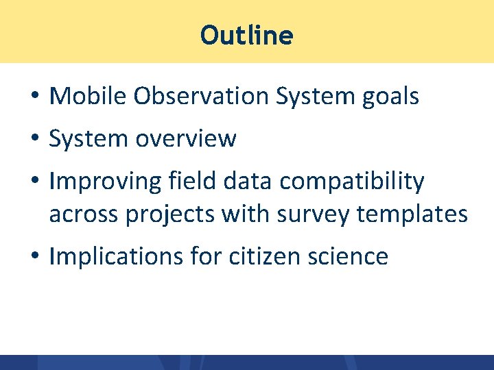 Outline • Mobile Observation System goals • System overview • Improving field data compatibility Outline • Mobile Observation System goals • System overview • Improving field data compatibility