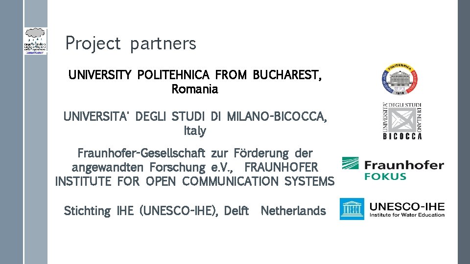 Project partners UNIVERSITY POLITEHNICA FROM BUCHAREST, Romania UNIVERSITA' DEGLI STUDI DI MILANO-BICOCCA, Italy Fraunhofer-Gesellschaft