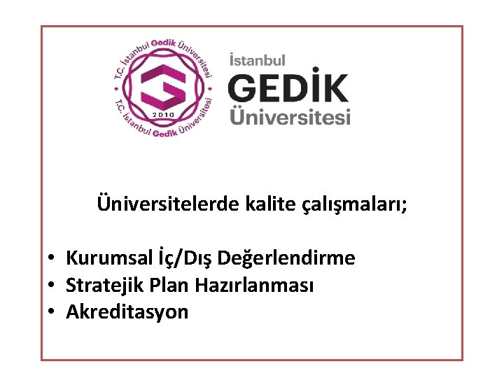 Üniversitelerde kalite çalışmaları; • Kurumsal İç/Dış Değerlendirme • Stratejik Plan Hazırlanması • Akreditasyon 