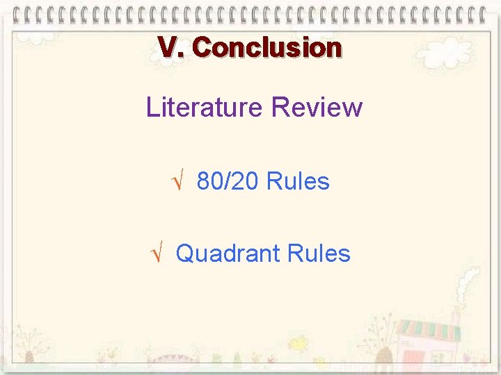 V. Conclusion Literature Review √ 80/20 Rules √ Quadrant Rules 