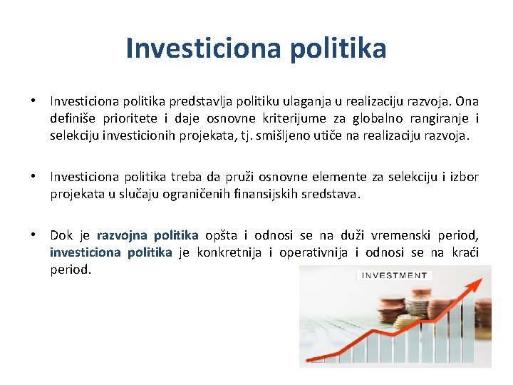 Investiciona politika • Investiciona politika predstavlja politiku ulaganja u realizaciju razvoja. Ona definiše prioritete