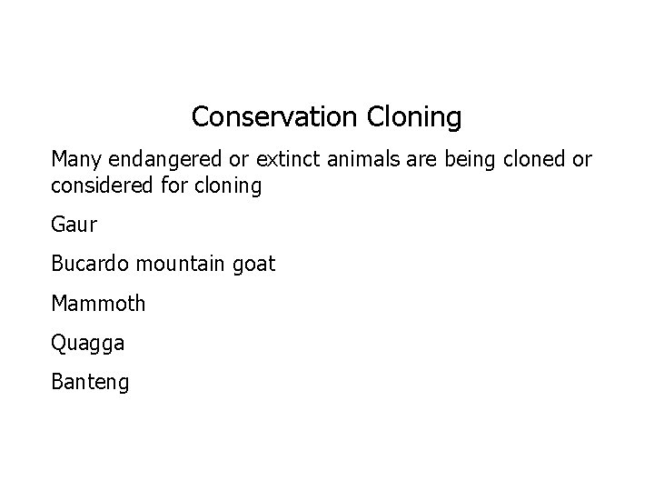 Conservation Cloning Many endangered or extinct animals are being cloned or considered for cloning