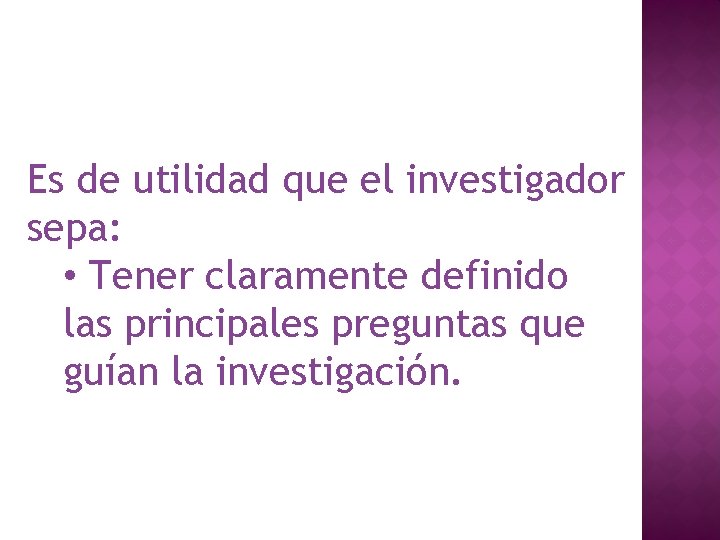 Es de utilidad que el investigador sepa: • Tener claramente definido las principales preguntas