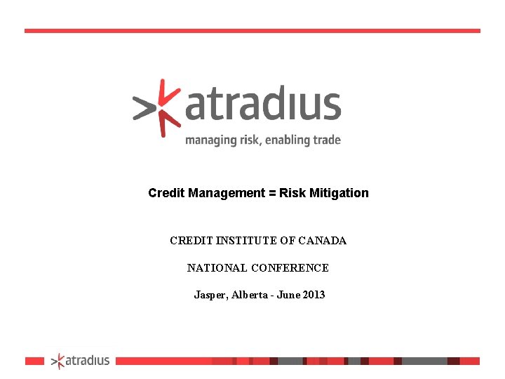 Credit Management = Risk Mitigation CREDIT INSTITUTE OF CANADA NATIONAL CONFERENCE Jasper, Alberta -