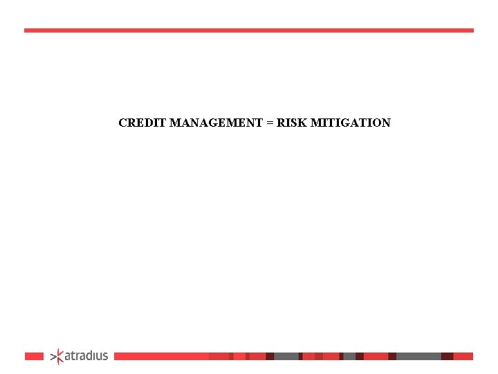 CREDIT MANAGEMENT = RISK MITIGATION 