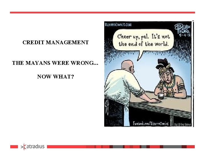 CREDIT MANAGEMENT THE MAYANS WERE WRONG… NOW WHAT? 