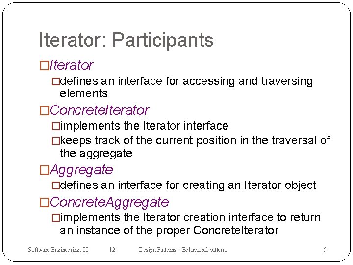 Iterator: Participants �Iterator �defines an interface for accessing and traversing elements �Concrete. Iterator �implements