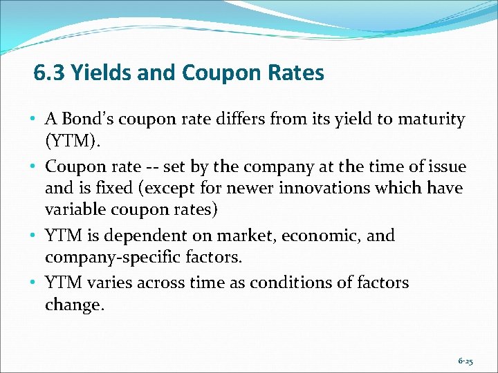 6. 3 Yields and Coupon Rates • A Bond’s coupon rate differs from its
