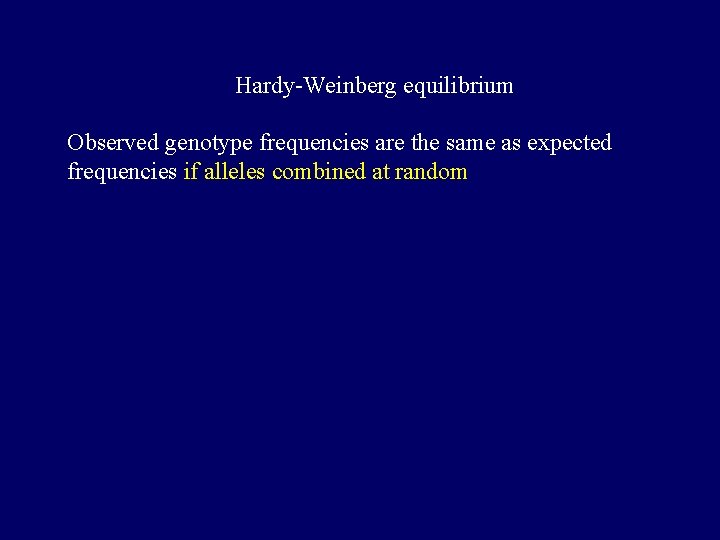 Hardy-Weinberg equilibrium Observed genotype frequencies are the same as expected frequencies if alleles combined