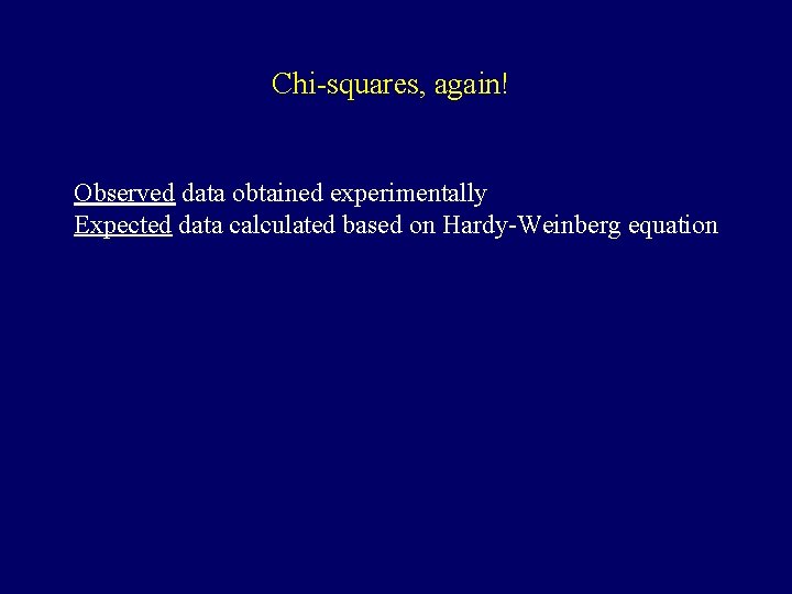 Chi-squares, again! Observed data obtained experimentally Expected data calculated based on Hardy-Weinberg equation 