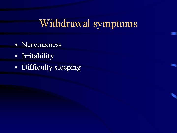 Withdrawal symptoms • Nervousness • Irritability • Difficulty sleeping 