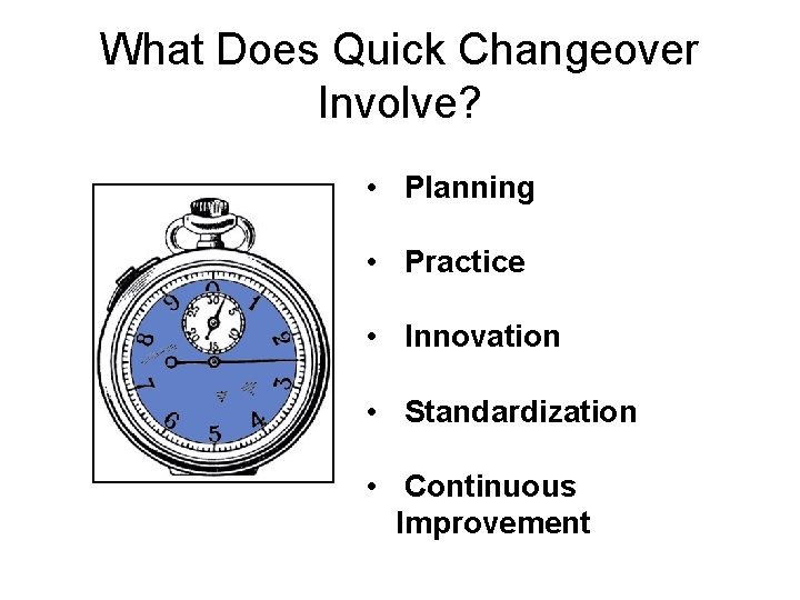 What Does Quick Changeover Involve? • Planning • Practice • Innovation • Standardization •
