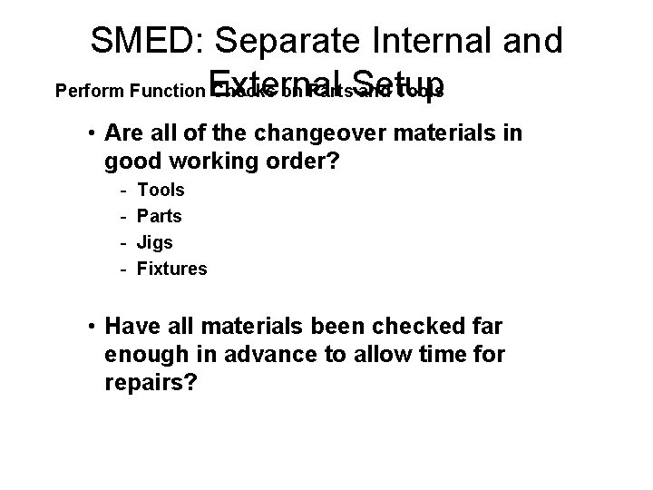SMED: Separate Internal and Perform Function External Checks on Parts. Setup and Tools •