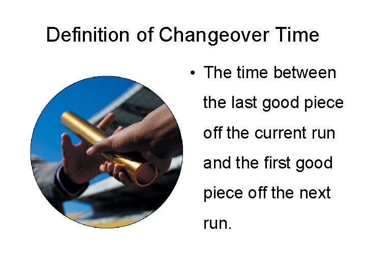 Definition of Changeover Time • The time between the last good piece off the