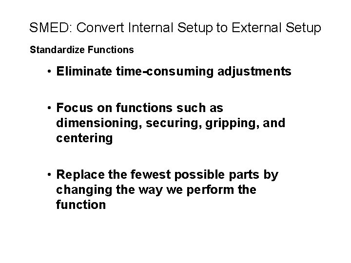 SMED: Convert Internal Setup to External Setup Standardize Functions • Eliminate time-consuming adjustments •