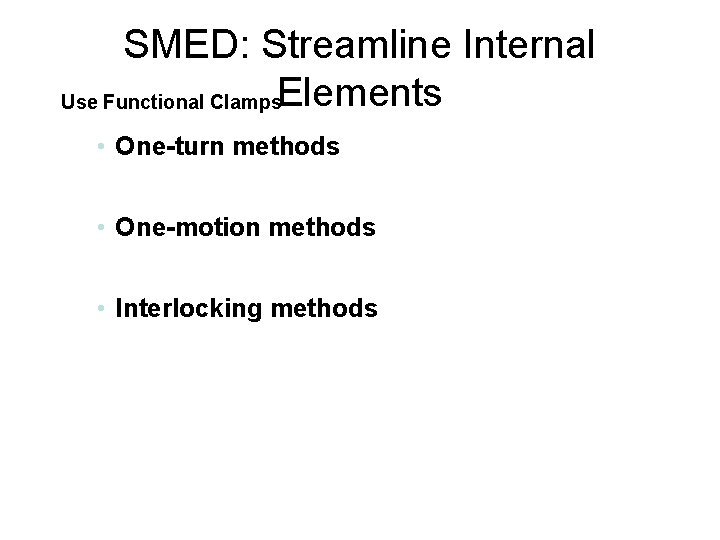 SMED: Streamline Internal Use Functional Clamps. Elements • One-turn methods • One-motion methods •