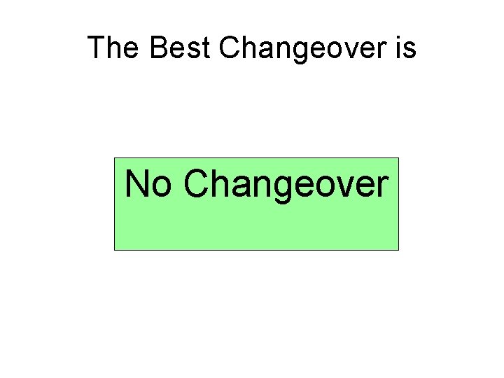 The Best Changeover is No Changeover 