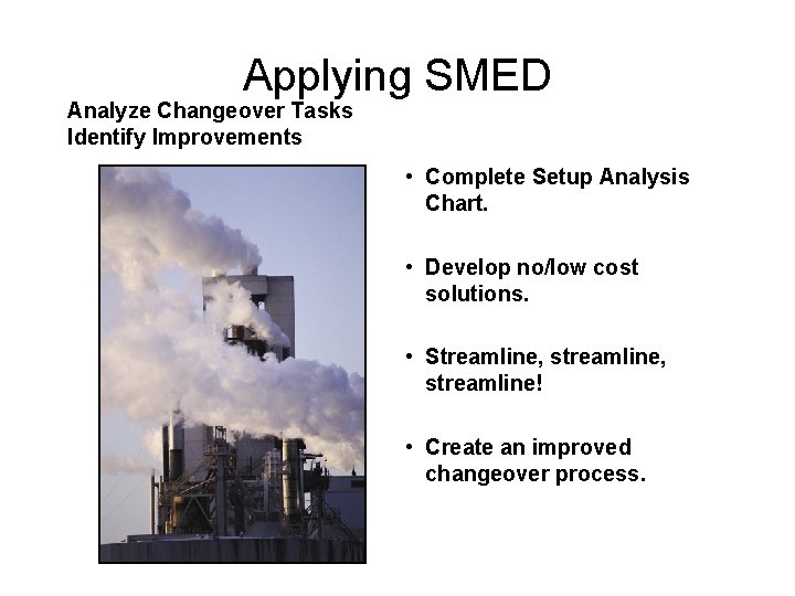 Applying SMED Analyze Changeover Tasks Identify Improvements • Complete Setup Analysis Chart. • Develop