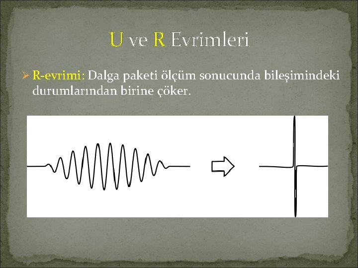 U ve R Evrimleri Ø R-evrimi: Dalga paketi ölçüm sonucunda bileşimindeki durumlarından birine çöker. U ve R Evrimleri Ø R-evrimi: Dalga paketi ölçüm sonucunda bileşimindeki durumlarından birine çöker.