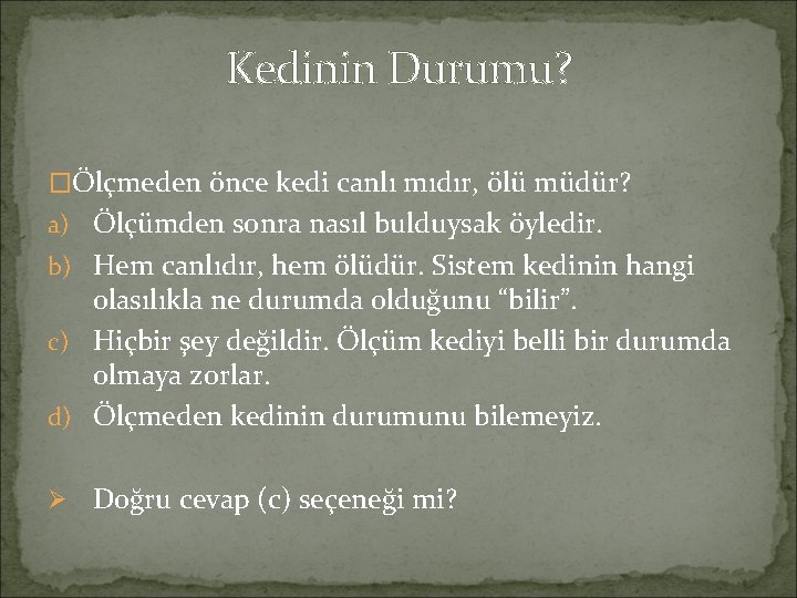 Kedinin Durumu? �Ölçmeden önce kedi canlı mıdır, ölü müdür? a) Ölçümden sonra nasıl bulduysak Kedinin Durumu? �Ölçmeden önce kedi canlı mıdır, ölü müdür? a) Ölçümden sonra nasıl bulduysak