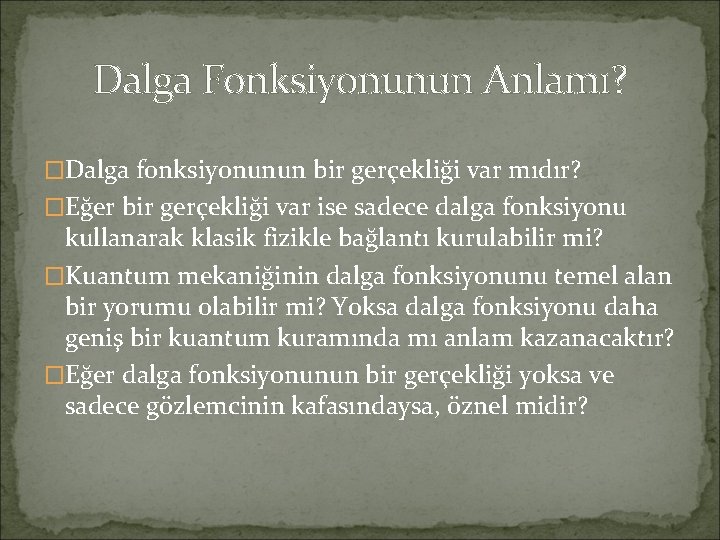 Dalga Fonksiyonunun Anlamı? �Dalga fonksiyonunun bir gerçekliği var mıdır? �Eğer bir gerçekliği var ise Dalga Fonksiyonunun Anlamı? �Dalga fonksiyonunun bir gerçekliği var mıdır? �Eğer bir gerçekliği var ise