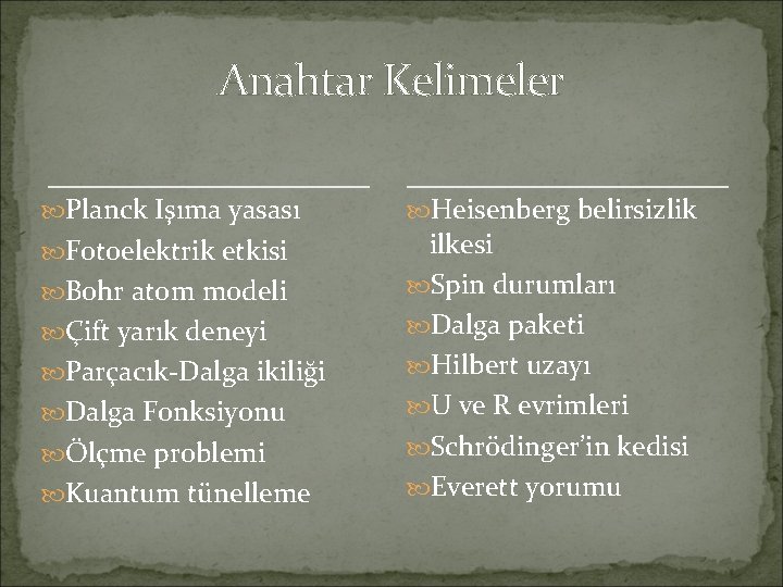 Anahtar Kelimeler Planck Işıma yasası Fotoelektrik etkisi Bohr atom modeli Çift yarık deneyi Parçacık-Dalga Anahtar Kelimeler Planck Işıma yasası Fotoelektrik etkisi Bohr atom modeli Çift yarık deneyi Parçacık-Dalga