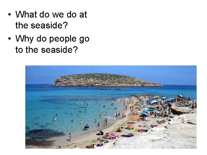  • What do we do at the seaside? • Why do people go