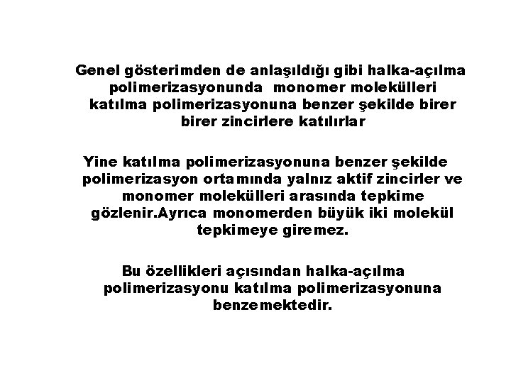 Genel gösterimden de anlaşıldığı gibi halka-açılma polimerizasyonunda monomer molekülleri katılma polimerizasyonuna benzer şekilde birer