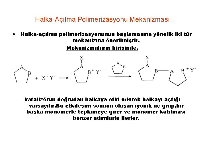 Halka-Açılma Polimerizasyonu Mekanizması • Halka-açılma polimerizasyonunun başlamasına yönelik iki tür mekanizma önerilmiştir. Mekanizmaların birisinde,