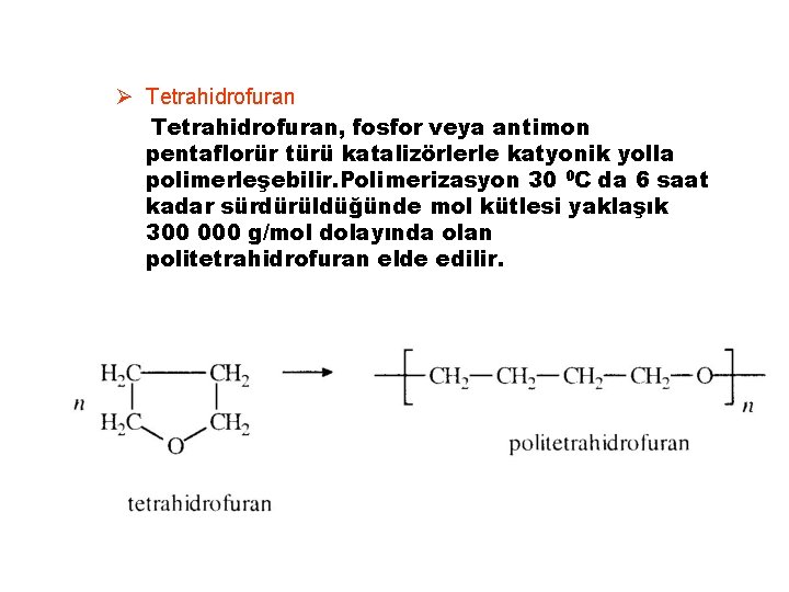 Ø Tetrahidrofuran, fosfor veya antimon pentaflorür türü katalizörlerle katyonik yolla polimerleşebilir. Polimerizasyon 30 0