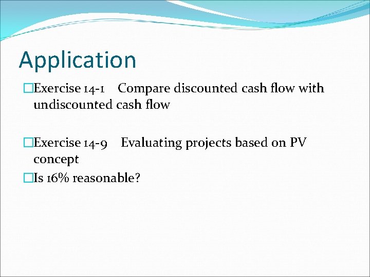 Application �Exercise 14 -1 Compare discounted cash flow with undiscounted cash flow �Exercise 14