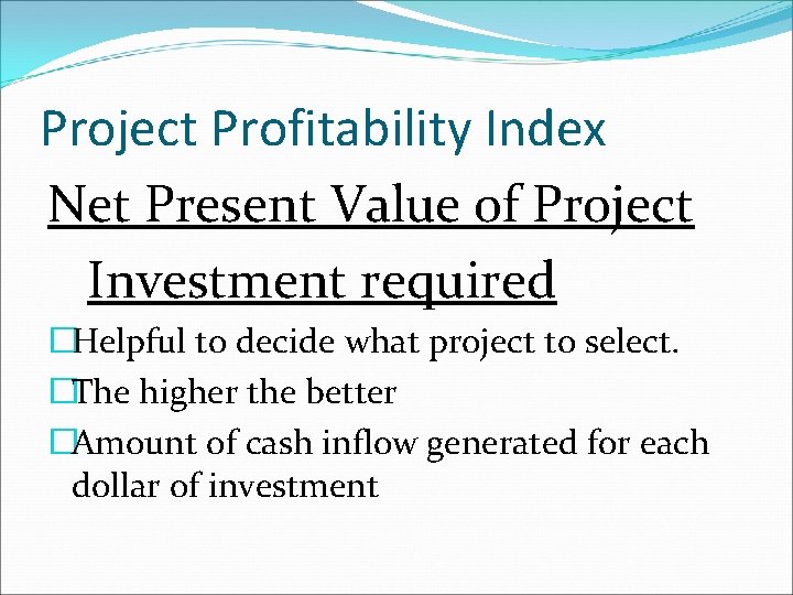 Project Profitability Index Net Present Value of Project Investment required �Helpful to decide what